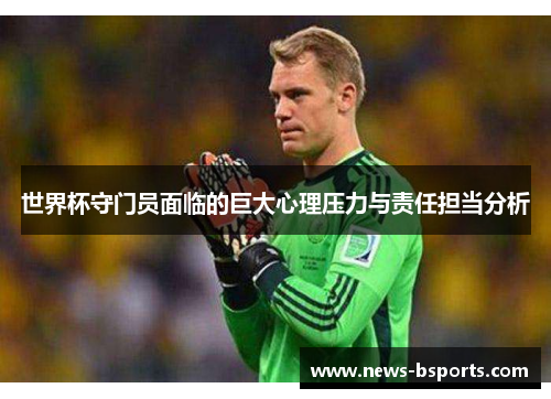 世界杯守门员面临的巨大心理压力与责任担当分析
