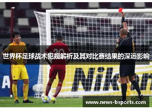 世界杯足球战术犯规解析及其对比赛结果的深远影响