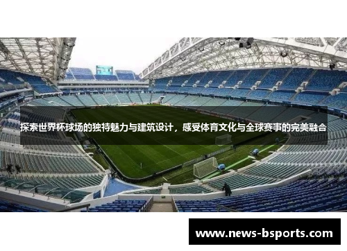 探索世界杯球场的独特魅力与建筑设计，感受体育文化与全球赛事的完美融合