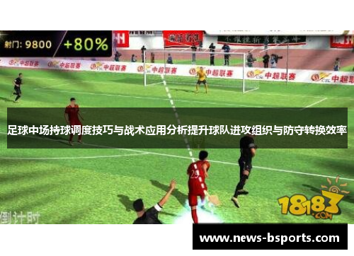 足球中场持球调度技巧与战术应用分析提升球队进攻组织与防守转换效率