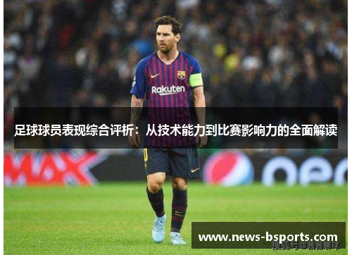 足球球员表现综合评析：从技术能力到比赛影响力的全面解读