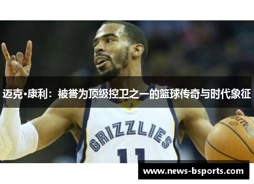 迈克·康利：被誉为顶级控卫之一的篮球传奇与时代象征