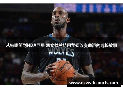 从被嘲笑到NBA巨星 凯文杜兰特用坚韧改变命运的成长故事