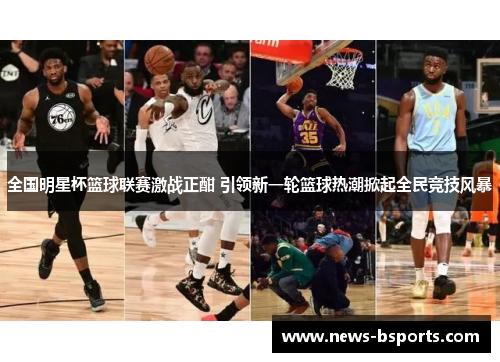 全国明星杯篮球联赛激战正酣 引领新一轮篮球热潮掀起全民竞技风暴