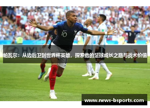 帕瓦尔：从边后卫到世界杯英雄，探索他的足球成长之路与战术价值