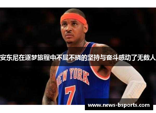 安东尼在逐梦旅程中不屈不挠的坚持与奋斗感动了无数人