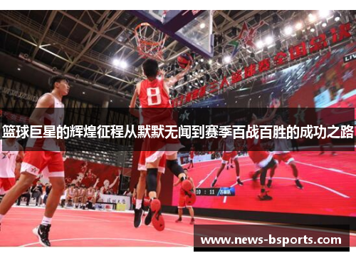篮球巨星的辉煌征程从默默无闻到赛季百战百胜的成功之路