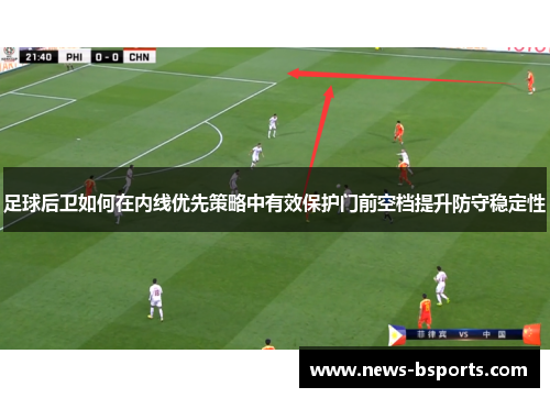 足球后卫如何在内线优先策略中有效保护门前空档提升防守稳定性
