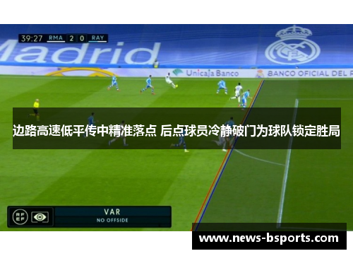 边路高速低平传中精准落点 后点球员冷静破门为球队锁定胜局