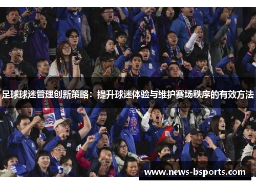 足球球迷管理创新策略：提升球迷体验与维护赛场秩序的有效方法
