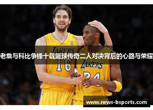老詹与科比争锋十载篮球传奇二人对决背后的心路与荣耀