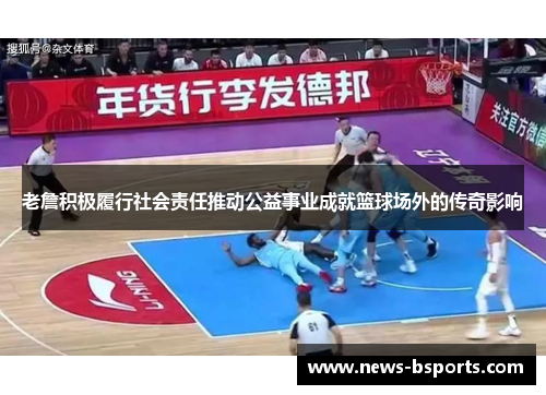 老詹积极履行社会责任推动公益事业成就篮球场外的传奇影响
