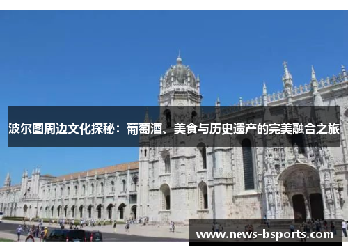 波尔图周边文化探秘：葡萄酒、美食与历史遗产的完美融合之旅