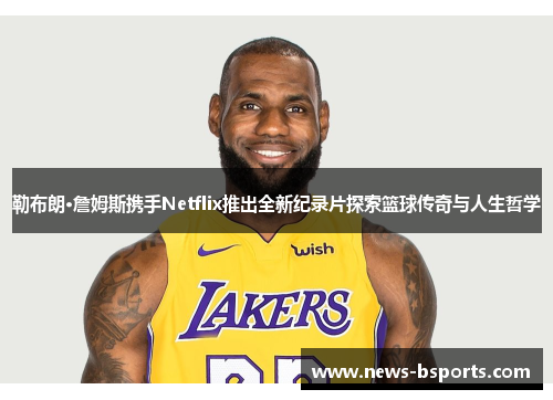 勒布朗·詹姆斯携手Netflix推出全新纪录片探索篮球传奇与人生哲学