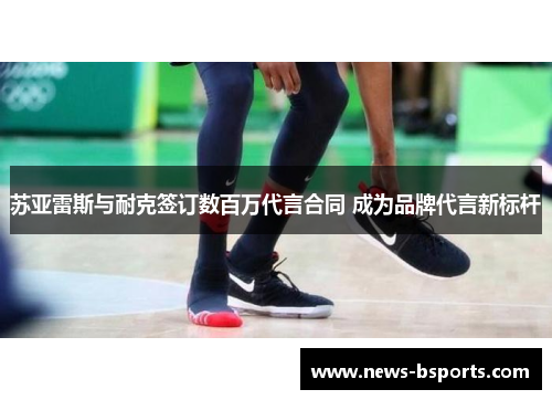 苏亚雷斯与耐克签订数百万代言合同 成为品牌代言新标杆