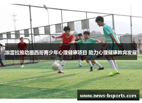 埃雷拉推动墨西哥青少年心理健康项目 助力心理健康教育发展