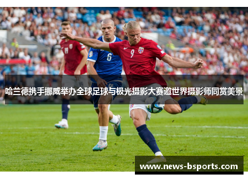 哈兰德携手挪威举办全球足球与极光摄影大赛邀世界摄影师同赏美景