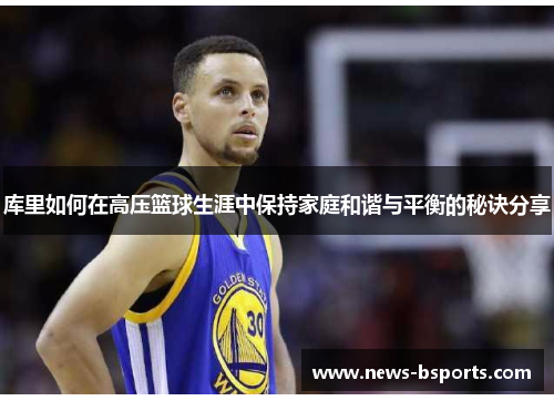 库里如何在高压篮球生涯中保持家庭和谐与平衡的秘诀分享