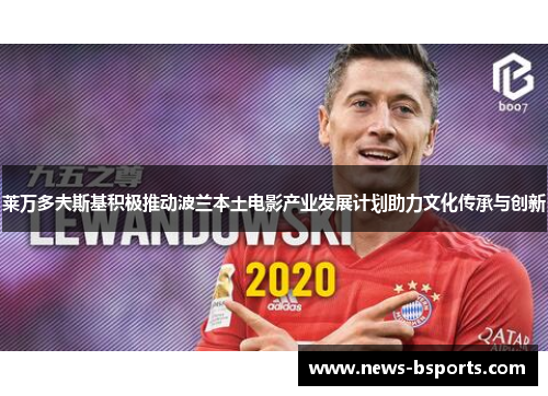 莱万多夫斯基积极推动波兰本土电影产业发展计划助力文化传承与创新