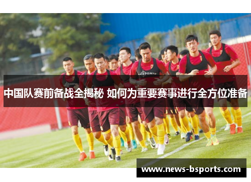 中国队赛前备战全揭秘 如何为重要赛事进行全方位准备