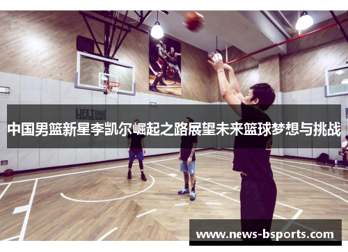 中国男篮新星李凯尔崛起之路展望未来篮球梦想与挑战