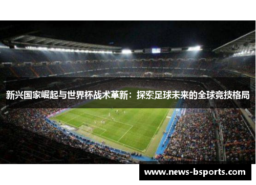 新兴国家崛起与世界杯战术革新：探索足球未来的全球竞技格局