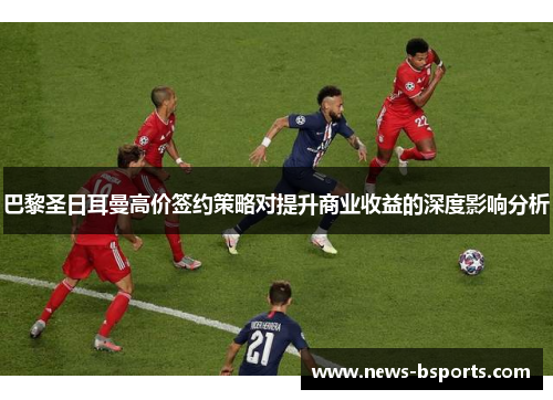 巴黎圣日耳曼高价签约策略对提升商业收益的深度影响分析