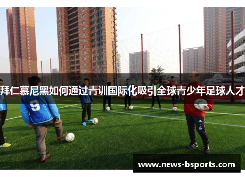 拜仁慕尼黑如何通过青训国际化吸引全球青少年足球人才