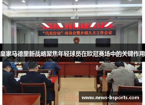 皇家马德里新战略聚焦年轻球员在欧冠赛场中的关键作用