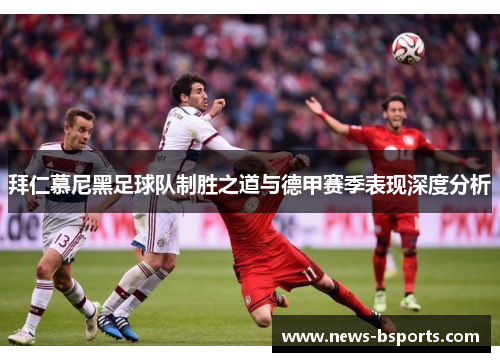 拜仁慕尼黑足球队制胜之道与德甲赛季表现深度分析