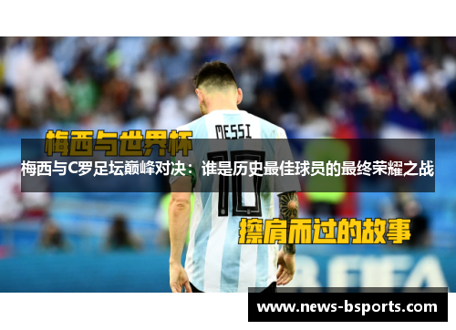 梅西与C罗足坛巅峰对决：谁是历史最佳球员的最终荣耀之战