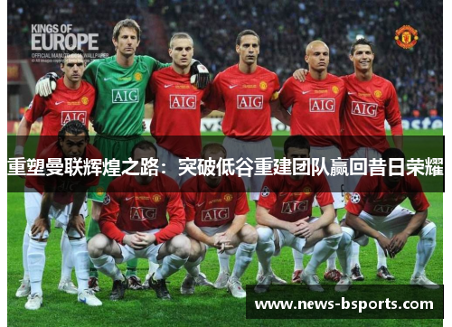 重塑曼联辉煌之路：突破低谷重建团队赢回昔日荣耀