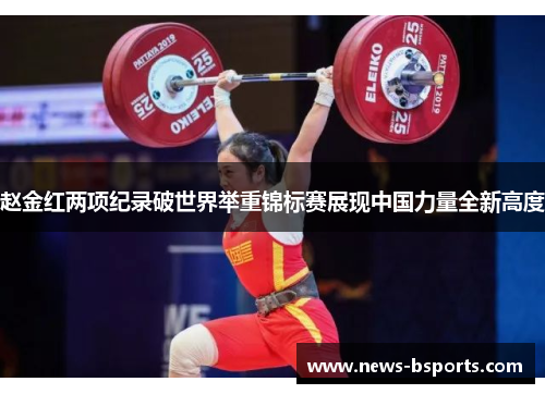 赵金红两项纪录破世界举重锦标赛展现中国力量全新高度