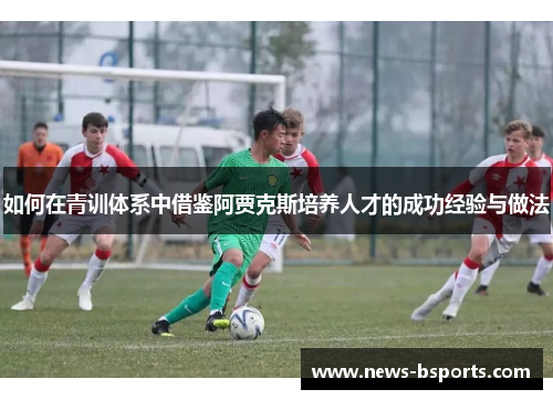 如何在青训体系中借鉴阿贾克斯培养人才的成功经验与做法