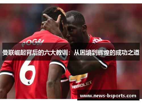 曼联崛起背后的六大教训：从困境到辉煌的成功之道