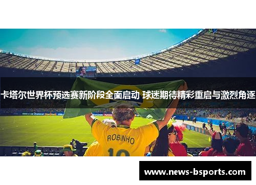 卡塔尔世界杯预选赛新阶段全面启动 球迷期待精彩重启与激烈角逐