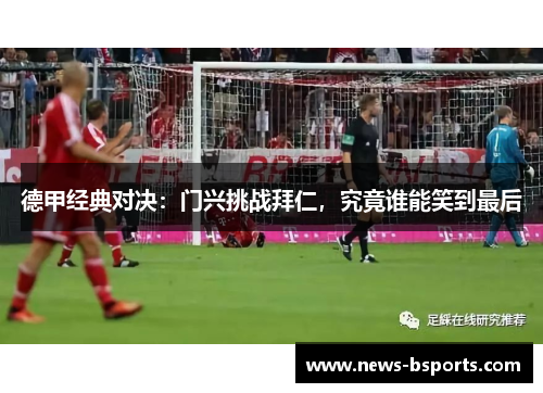 德甲经典对决：门兴挑战拜仁，究竟谁能笑到最后