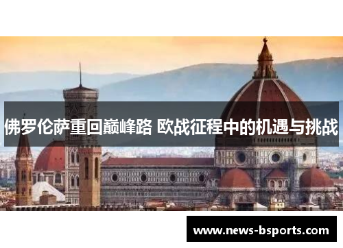 佛罗伦萨重回巅峰路 欧战征程中的机遇与挑战