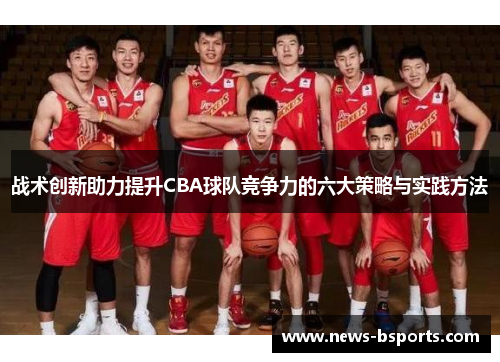战术创新助力提升CBA球队竞争力的六大策略与实践方法
