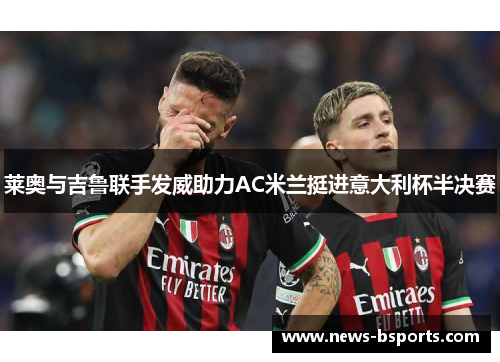 莱奥与吉鲁联手发威助力AC米兰挺进意大利杯半决赛