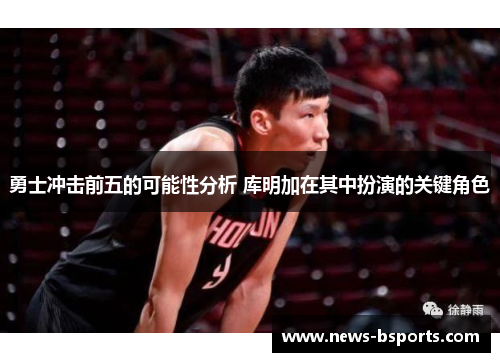勇士冲击前五的可能性分析 库明加在其中扮演的关键角色
