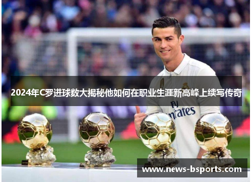 2024年C罗进球数大揭秘他如何在职业生涯新高峰上续写传奇