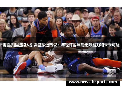 雷霆战胜纽约人引发篮球迷热议：年轻阵容展现无限潜力和未来可能