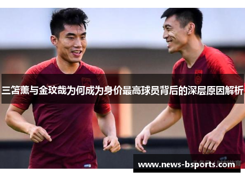 三笘薰与金玟哉为何成为身价最高球员背后的深层原因解析