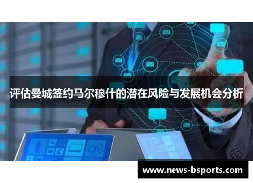 评估曼城签约马尔穆什的潜在风险与发展机会分析