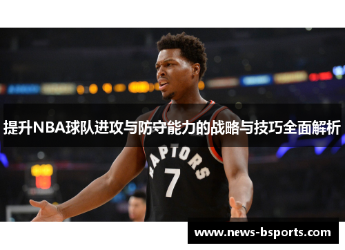 提升NBA球队进攻与防守能力的战略与技巧全面解析