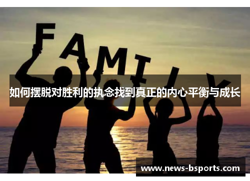 如何摆脱对胜利的执念找到真正的内心平衡与成长