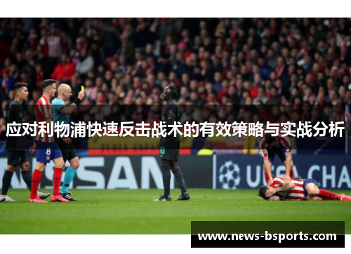 应对利物浦快速反击战术的有效策略与实战分析