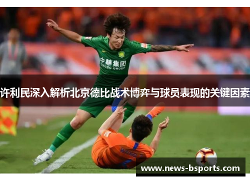 许利民深入解析北京德比战术博弈与球员表现的关键因素
