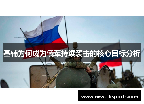 基辅为何成为俄军持续袭击的核心目标分析